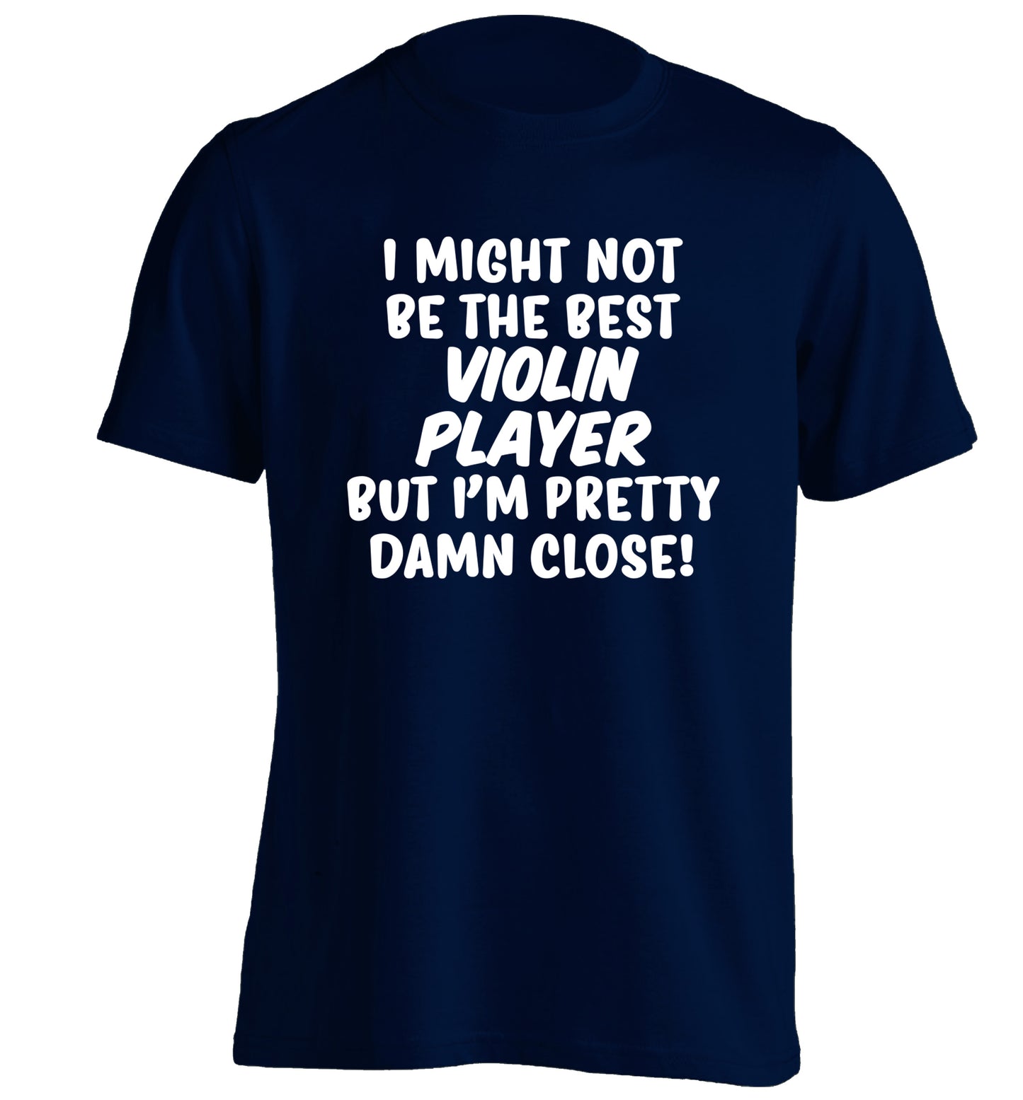 I might not be the best violin player but I'm pretty close adults unisex navy Tshirt 2XL