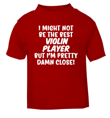 I might not be the best violin player but I'm pretty close red Baby Toddler Tshirt 2 Years