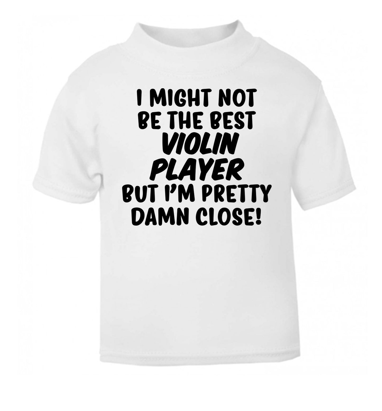 I might not be the best violin player but I'm pretty close white Baby Toddler Tshirt 2 Years