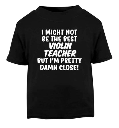 I might not be the best violin teacher but I'm pretty close Black Baby Toddler Tshirt 2 years