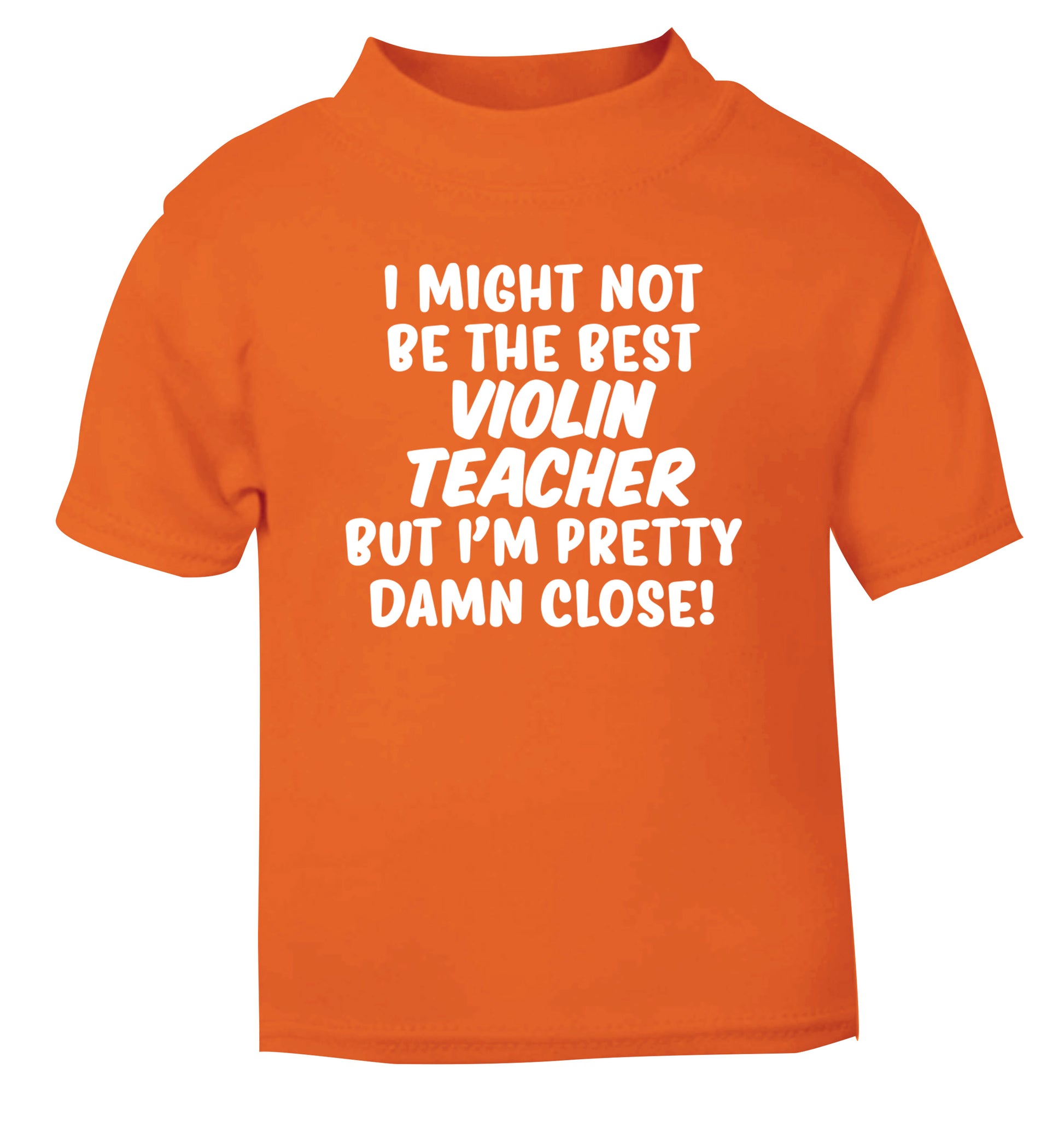 I might not be the best violin teacher but I'm pretty close orange Baby Toddler Tshirt 2 Years