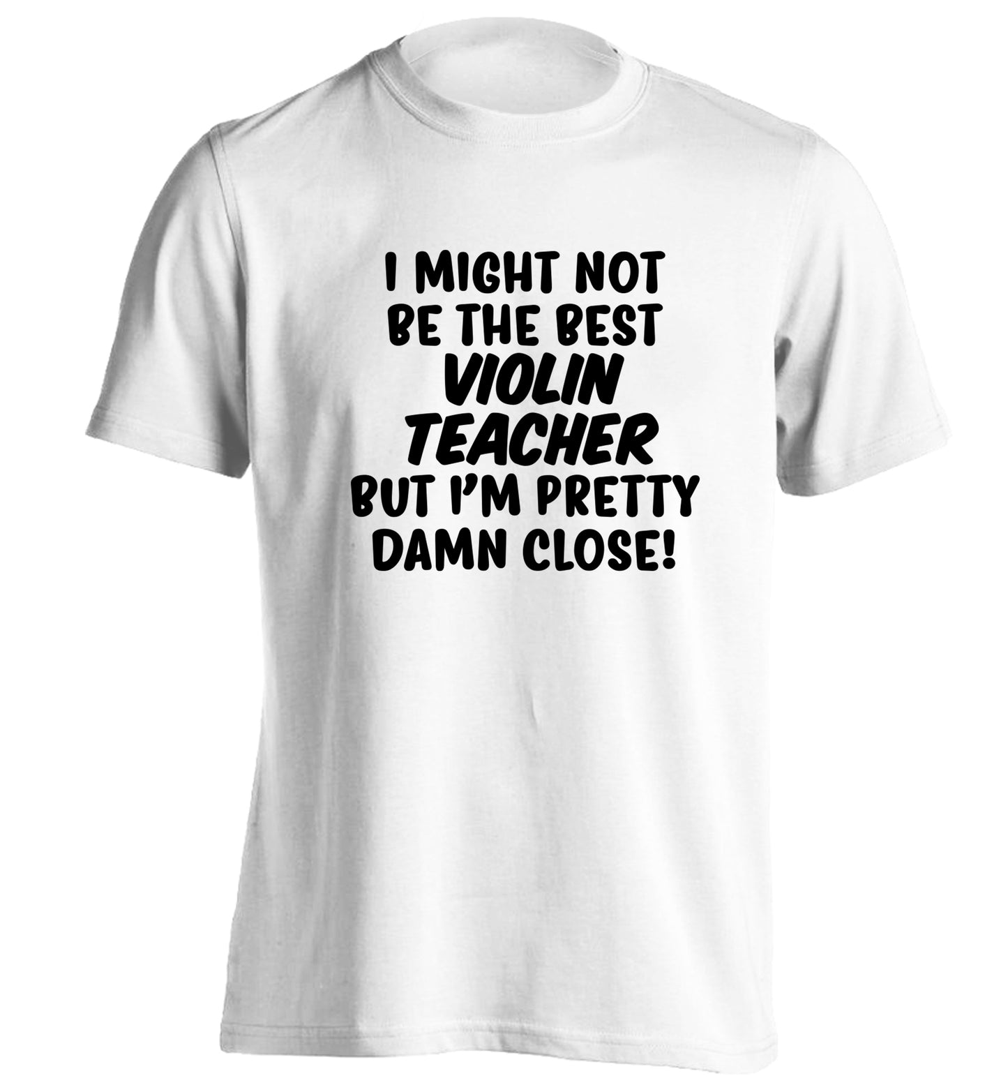 I might not be the best violin teacher but I'm pretty close adults unisex white Tshirt 2XL