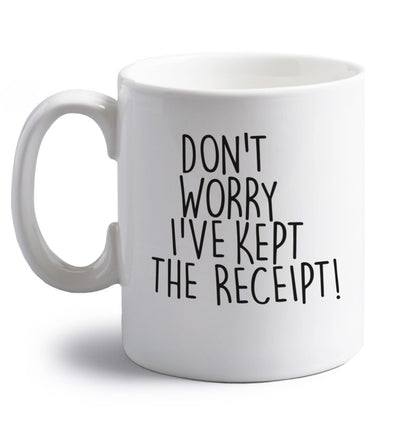 Don't Worry I've Kept the Receipt right handed white ceramic mug 