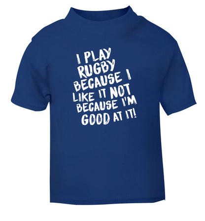 I play rugby because I like it not because I'm good at it blue Baby Toddler Tshirt 2 Years