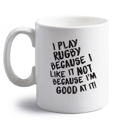 I play rugby because I like it not because I'm good at it right handed white ceramic mug 