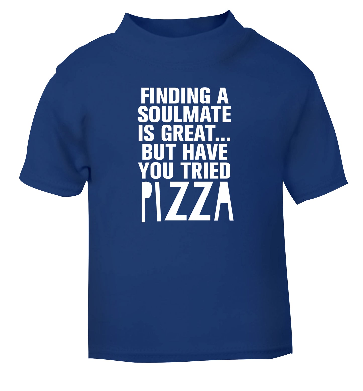 Finding a soulmate is great but have you tried pizza? blue Baby Toddler Tshirt 2 Years