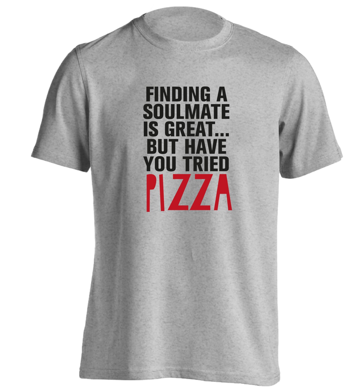 Finding a soulmate is great but have you tried pizza? adults unisex grey Tshirt 2XL