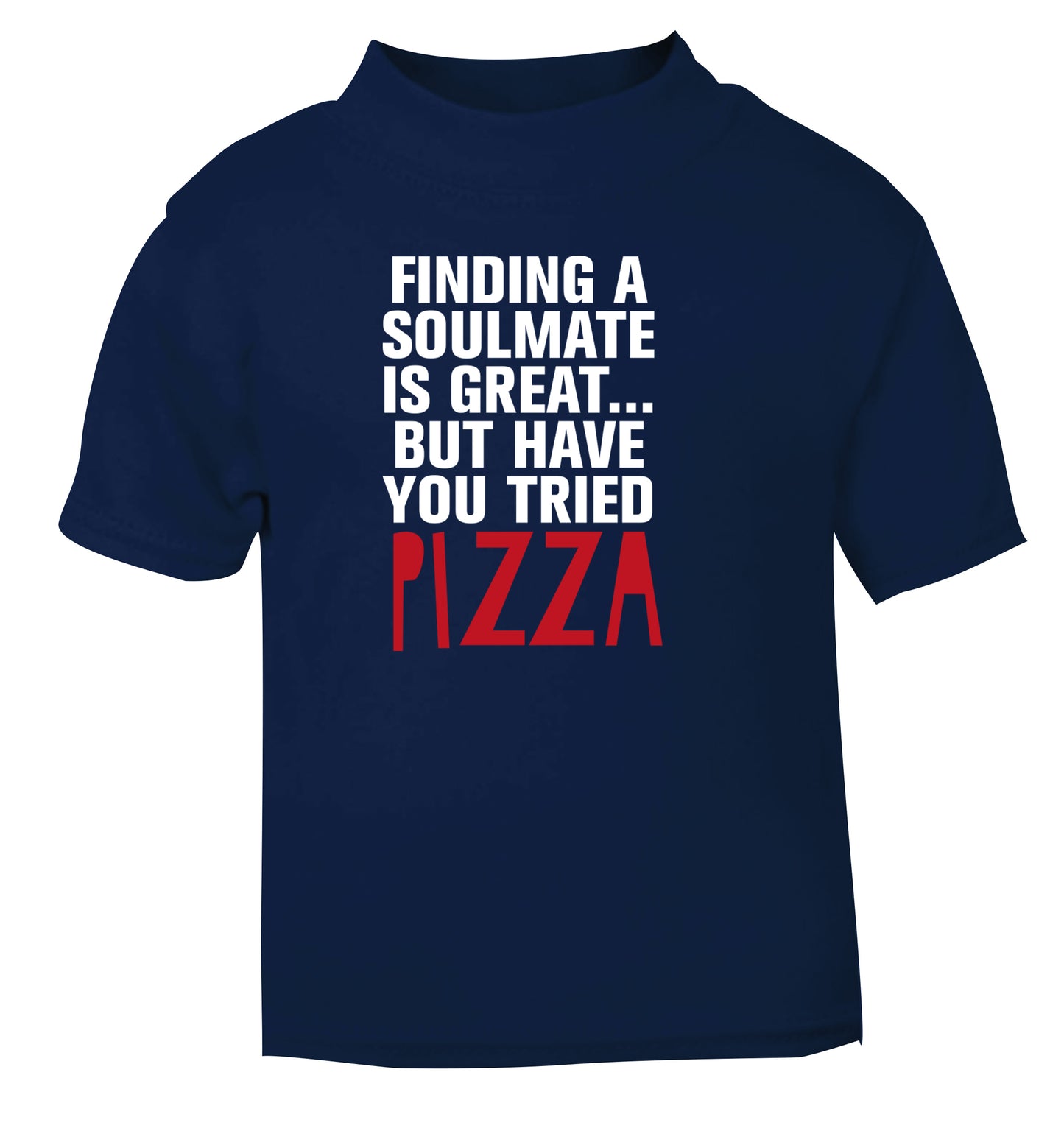 Finding a soulmate is great but have you tried pizza? navy Baby Toddler Tshirt 2 Years