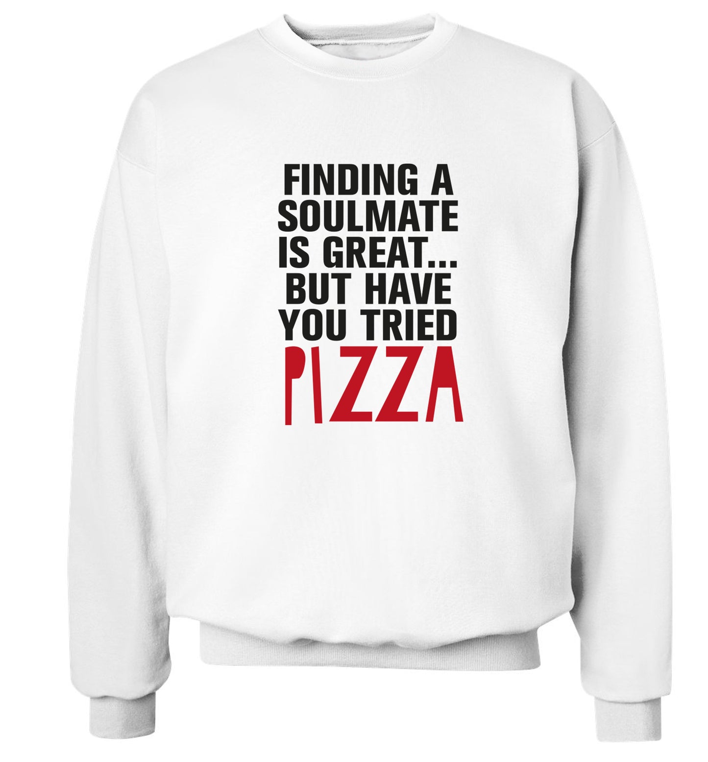 Finding a soulmate is great but have you tried pizza? Adult's unisex white Sweater 2XL