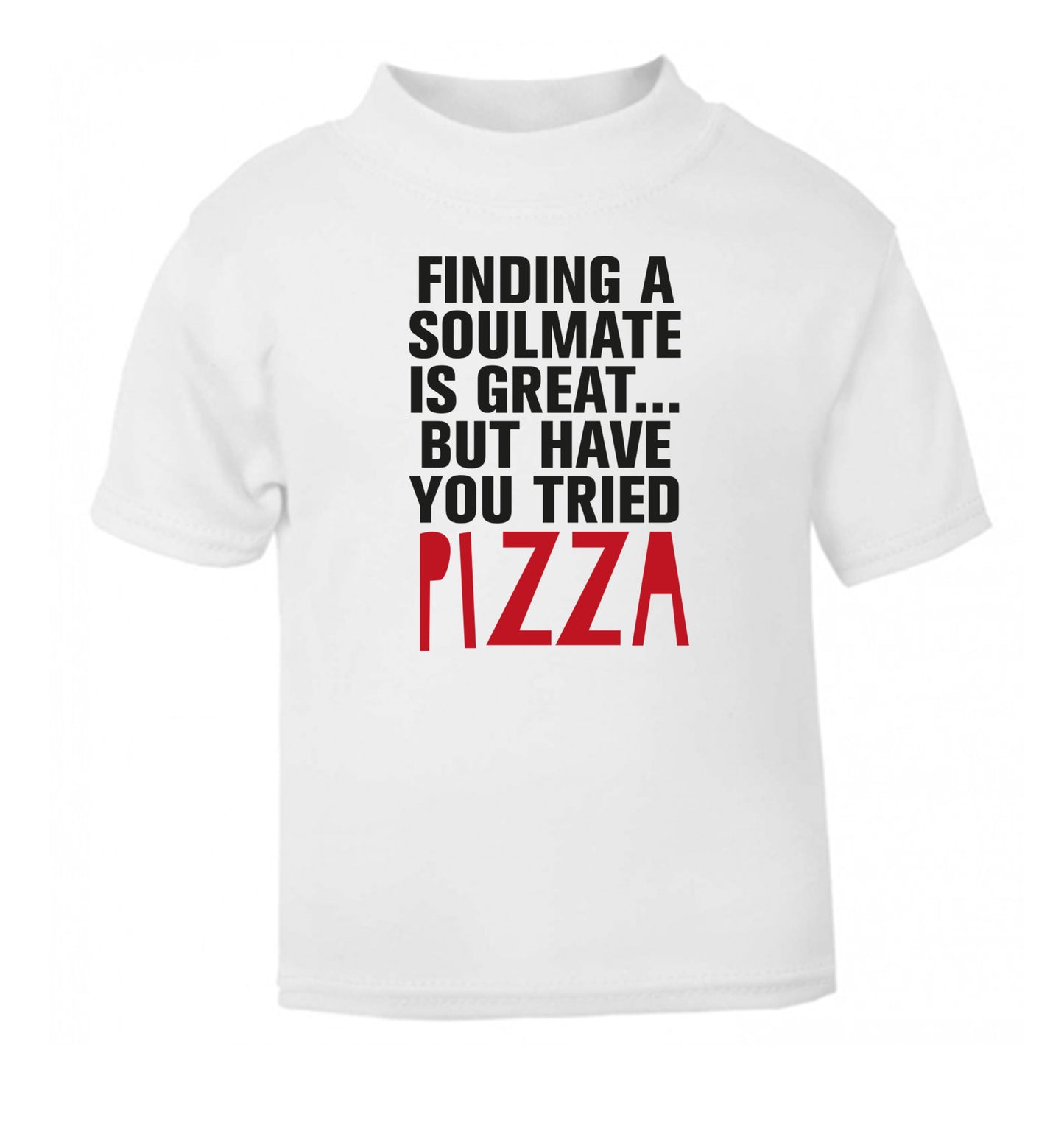 Finding a soulmate is great but have you tried pizza? white Baby Toddler Tshirt 2 Years