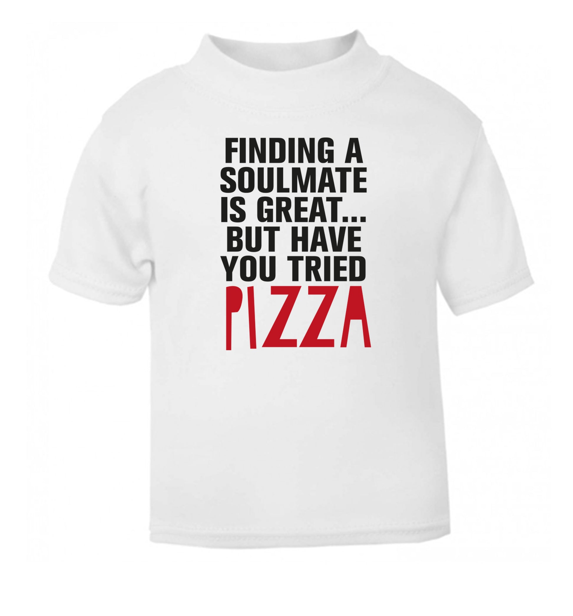 Finding a soulmate is great but have you tried pizza? white Baby Toddler Tshirt 2 Years