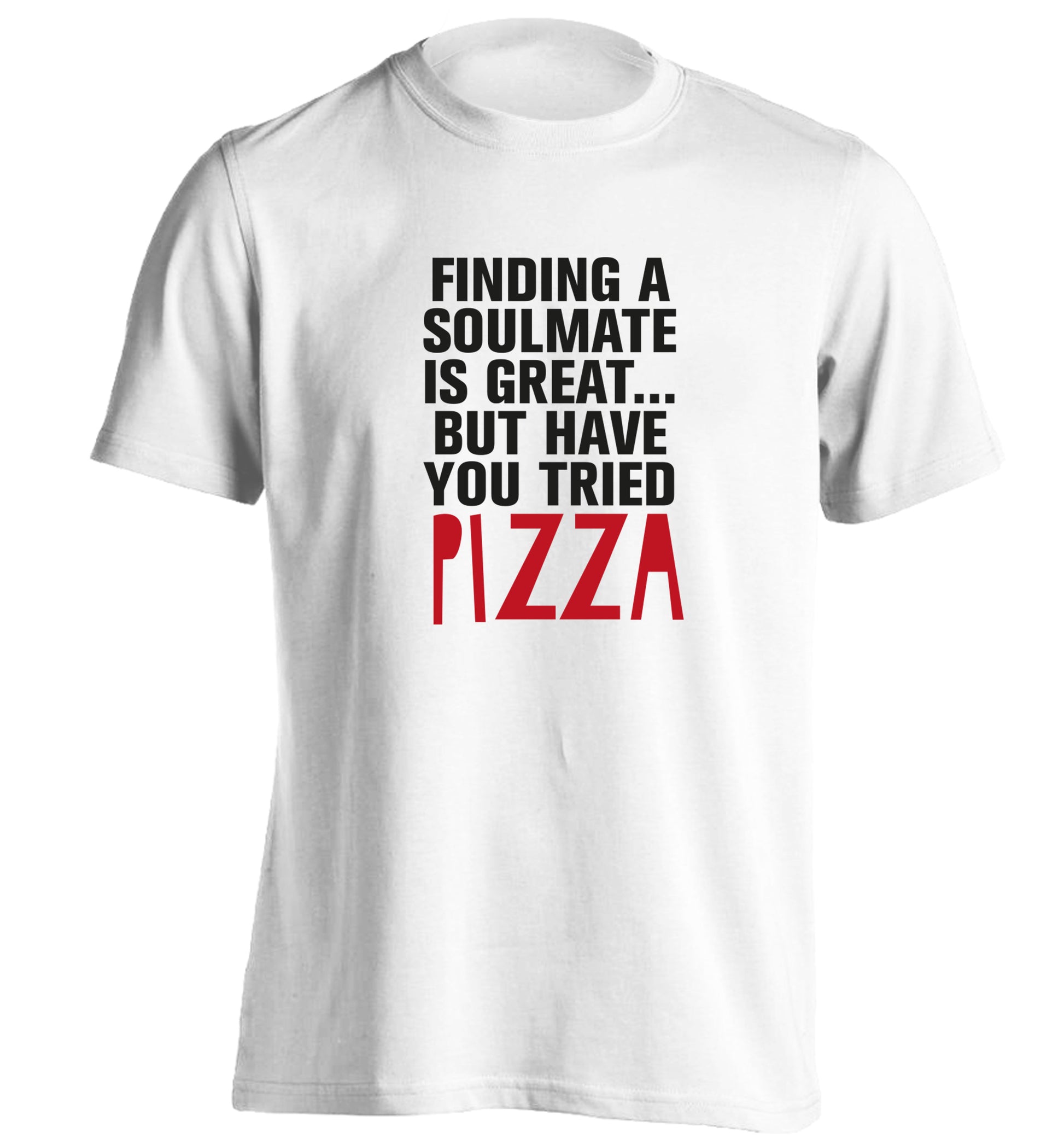 Finding a soulmate is great but have you tried pizza? adults unisex white Tshirt 2XL