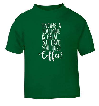Finding a soulmate is great but have you tried coffee? green Baby Toddler Tshirt 2 Years