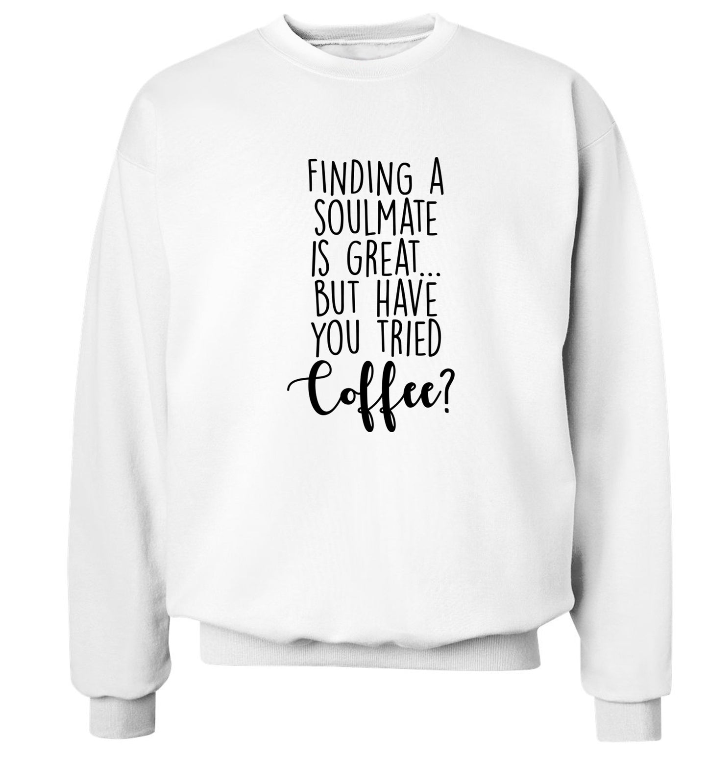 Finding a soulmate is great but have you tried coffee? Adult's unisex white Sweater 2XL