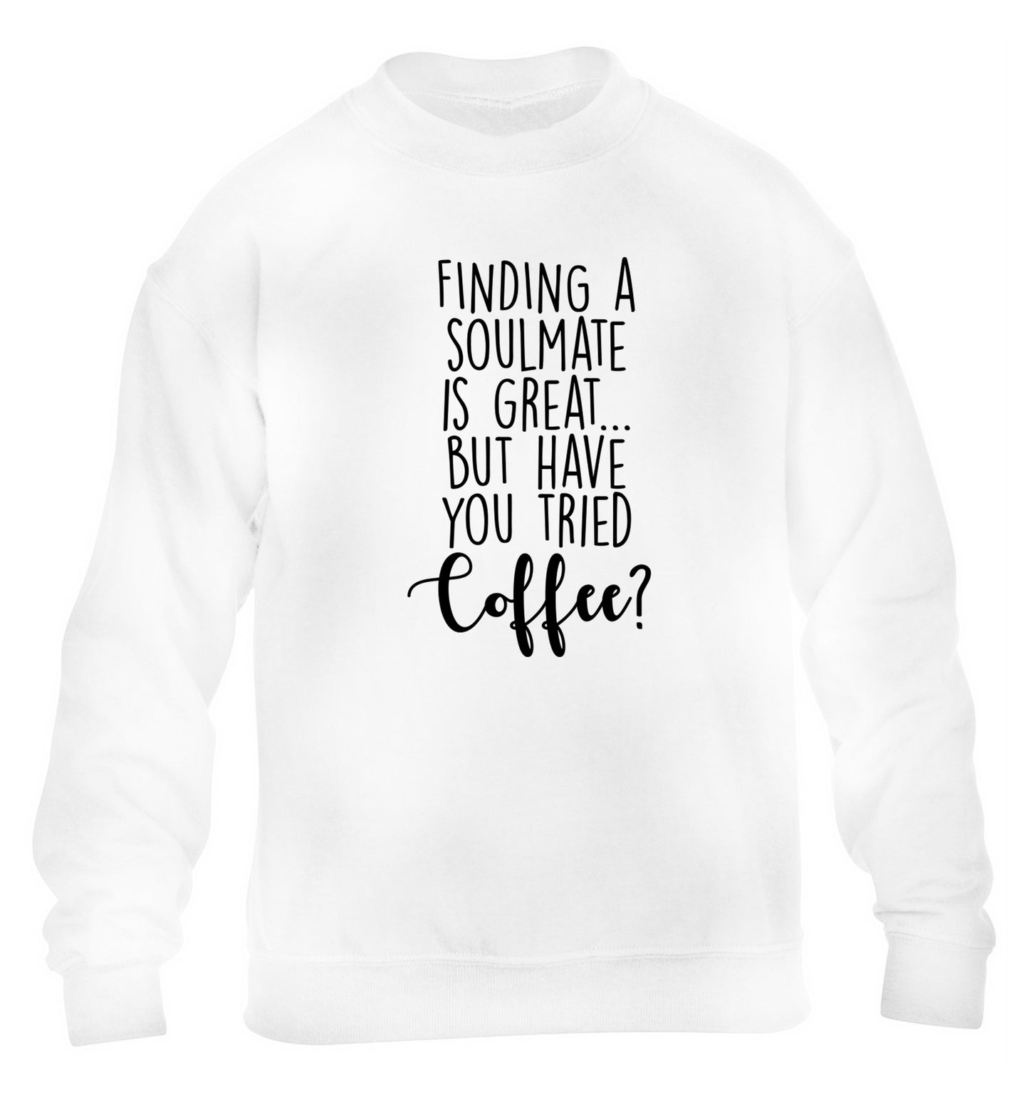 Finding a soulmate is great but have you tried coffee? children's white sweater 12-13 Years