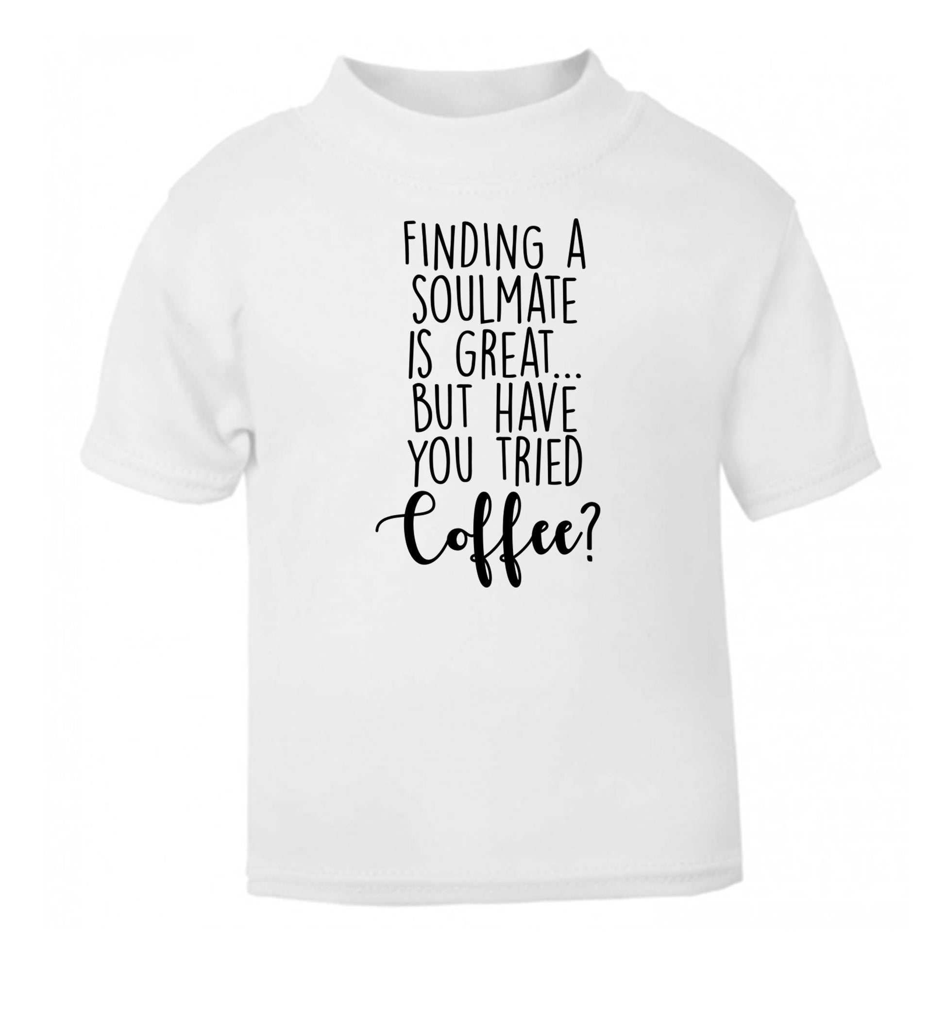 Finding a soulmate is great but have you tried coffee? white Baby Toddler Tshirt 2 Years