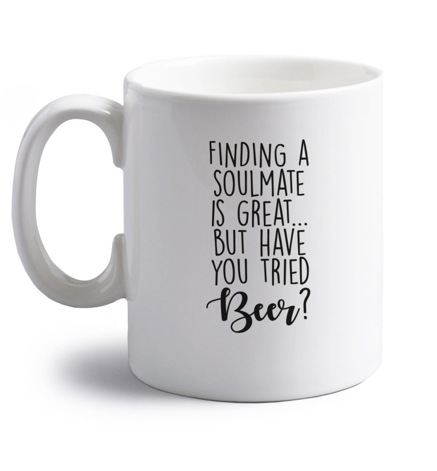 Finding a soulmate is great but have you tried beer? right handed white ceramic mug 