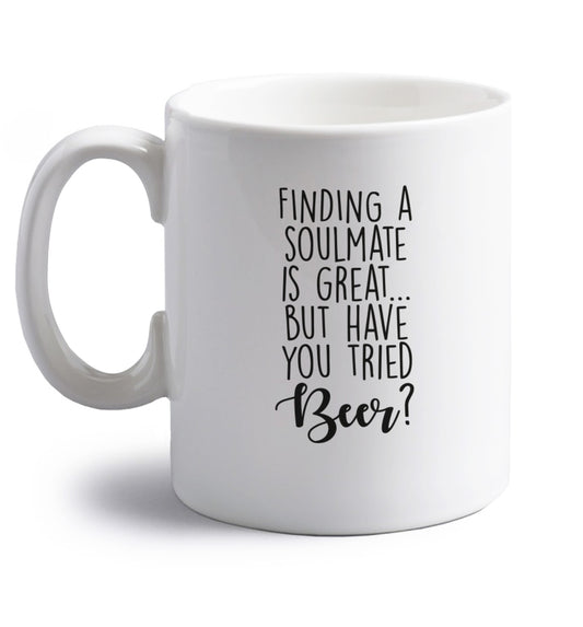 Finding a soulmate is great but have you tried beer? right handed white ceramic mug 