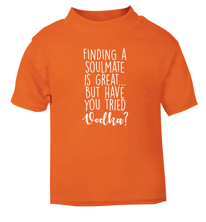 Finding a soulmate is great but have you tried vodka? orange Baby Toddler Tshirt 2 Years