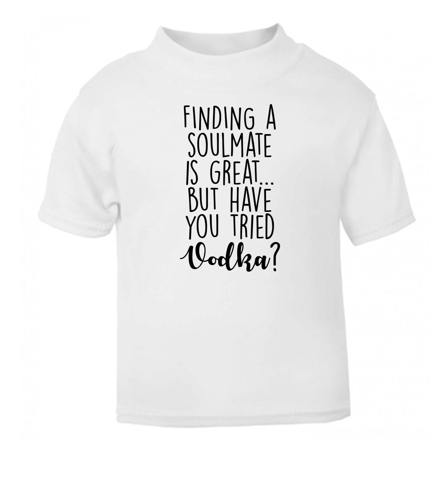 Finding a soulmate is great but have you tried vodka? white Baby Toddler Tshirt 2 Years