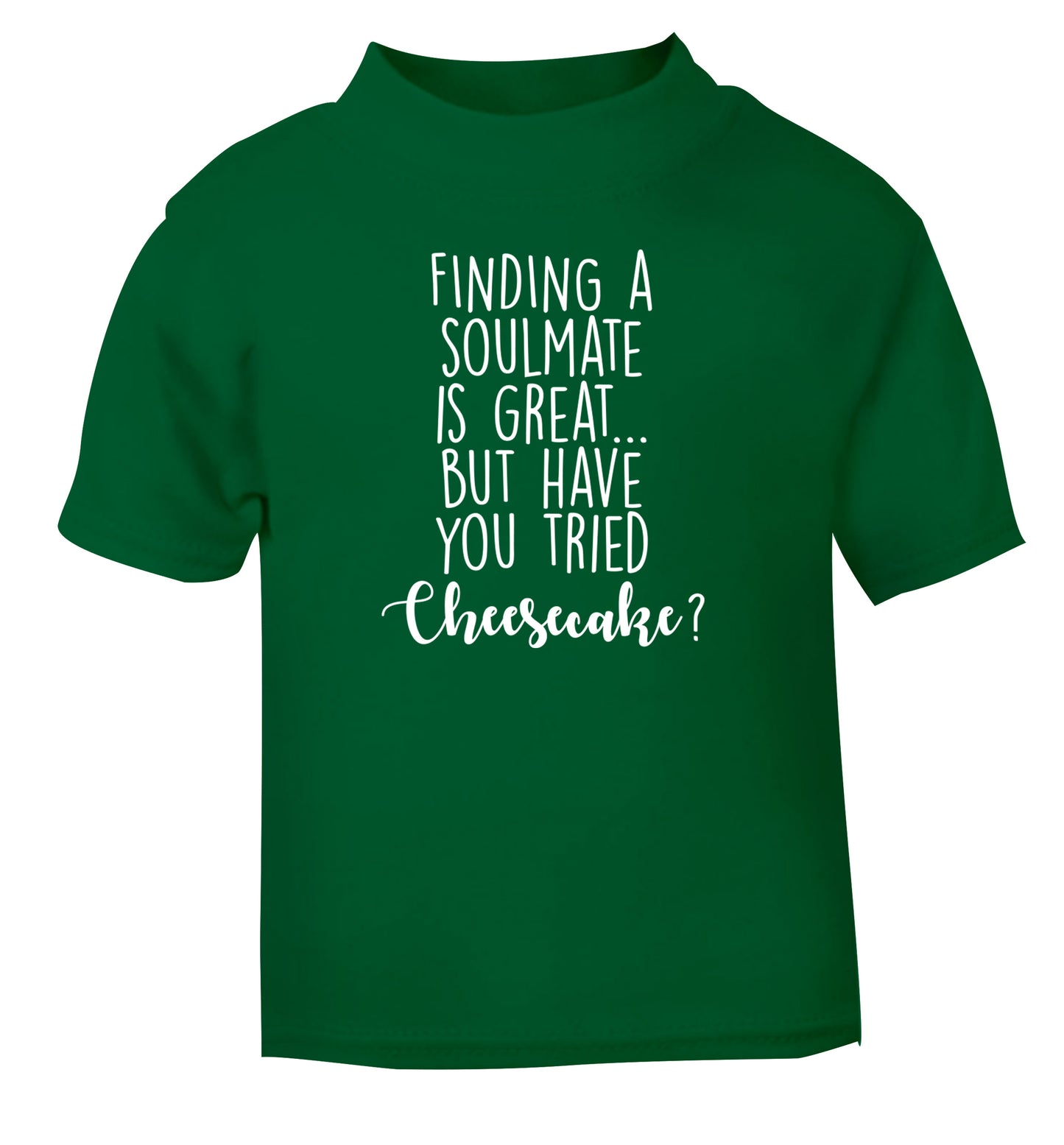 Finding a soulmate is great but have you tried cheesecake? green Baby Toddler Tshirt 2 Years
