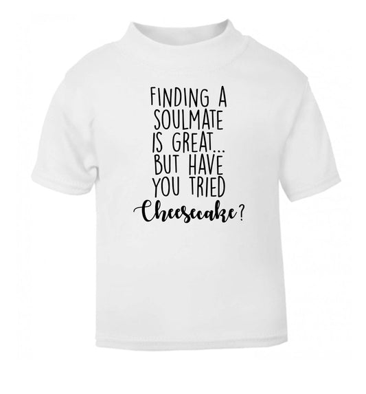 Finding a soulmate is great but have you tried cheesecake? white Baby Toddler Tshirt 2 Years