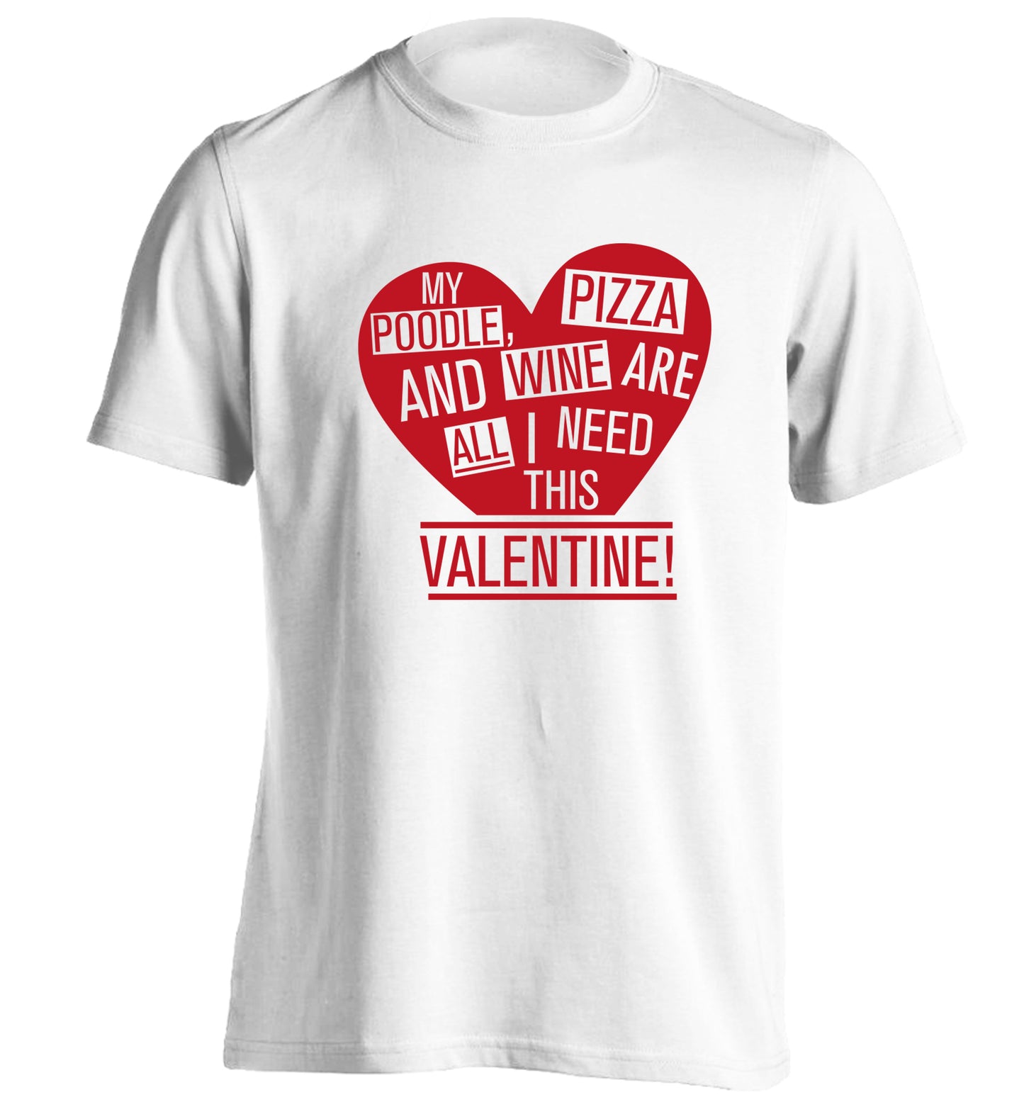 My poodle, pizza and wine are all I need this valentine! adults unisex white Tshirt 2XL