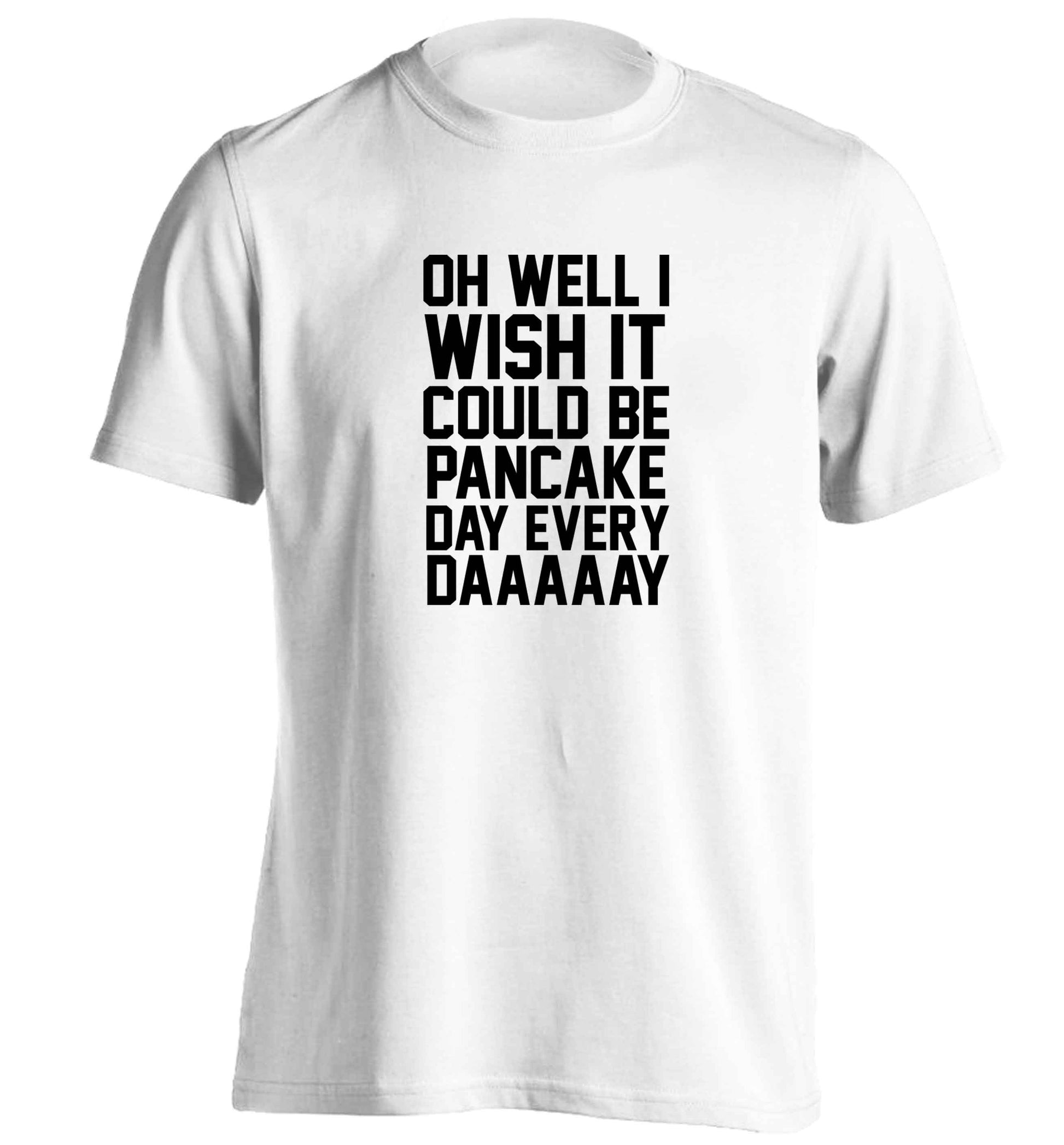 Oh well I wish it could be pancake day every day adults unisex white Tshirt 2XL