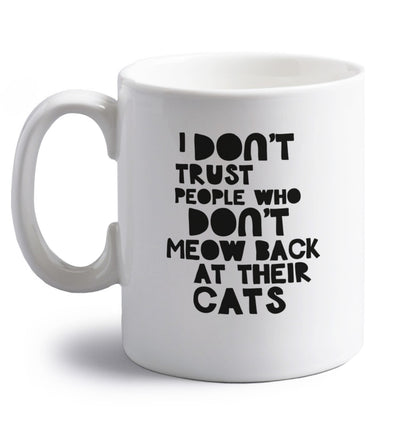 I don't trust people who don't meow back at their cats right handed white ceramic mug 