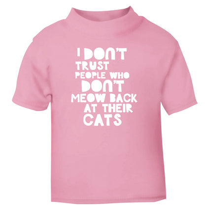 I don't trust people who don't meow back at their cats light pink Baby Toddler Tshirt 2 Years