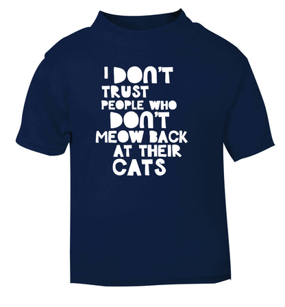 I don't trust people who don't meow back at their cats navy Baby Toddler Tshirt 2 Years