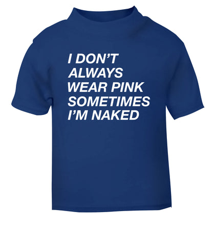 I don't always wear pink sometimes I'm naked blue Baby Toddler Tshirt 2 Years