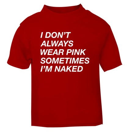 I don't always wear pink sometimes I'm naked red Baby Toddler Tshirt 2 Years