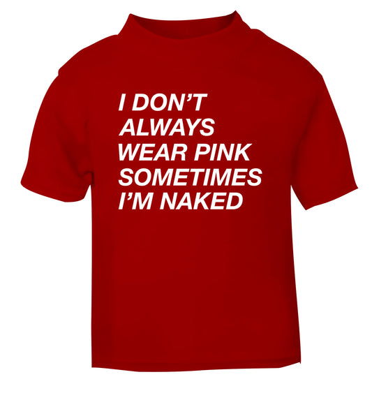 I don't always wear pink sometimes I'm naked red Baby Toddler Tshirt 2 Years
