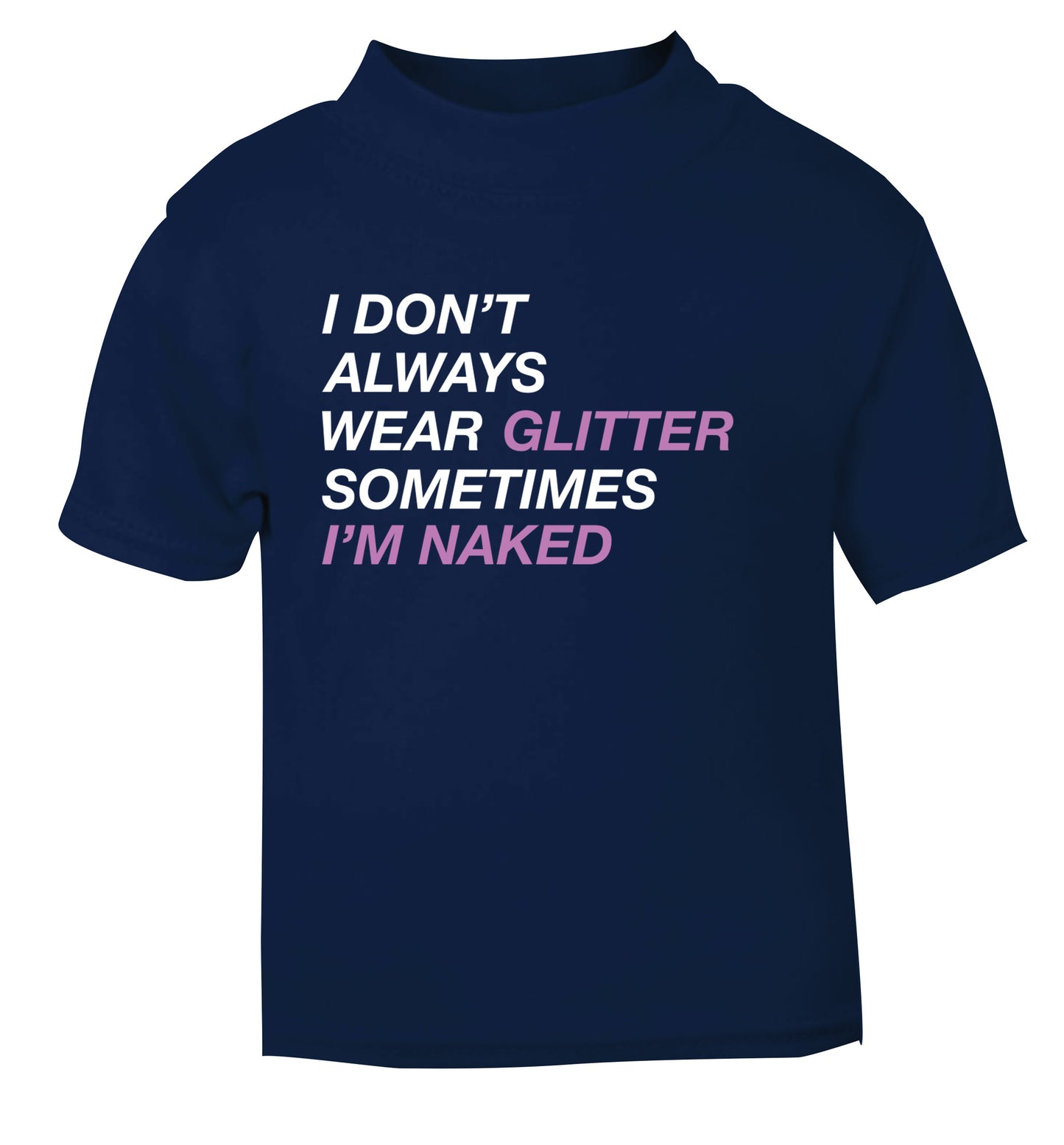 I don't always wear glitter sometimes I'm naked! navy Baby Toddler Tshirt 2 Years