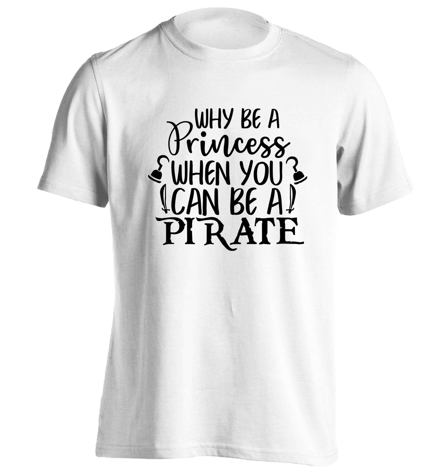 Why be a princess when you can be a pirate? adults unisex white Tshirt 2XL