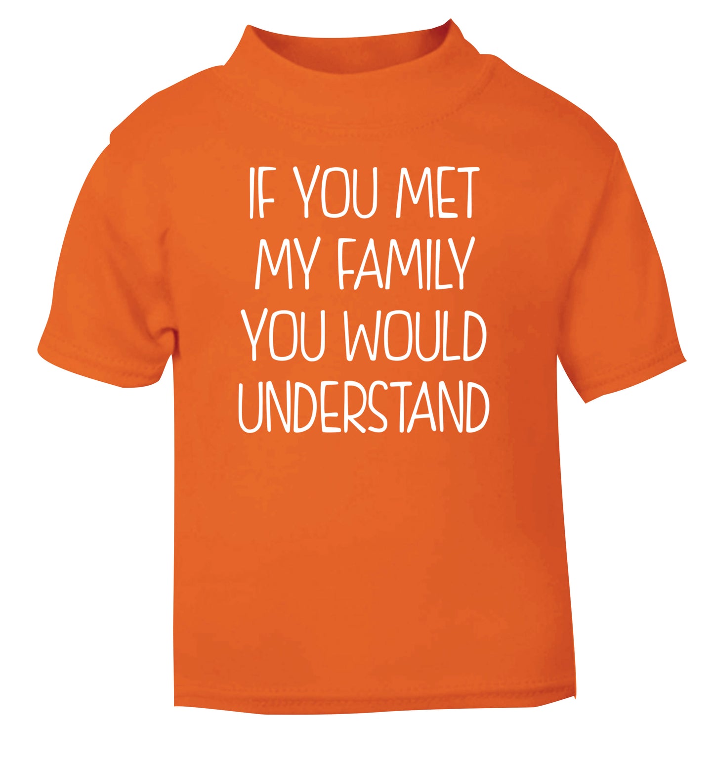 If you met my family you would understand orange Baby Toddler Tshirt 2 Years