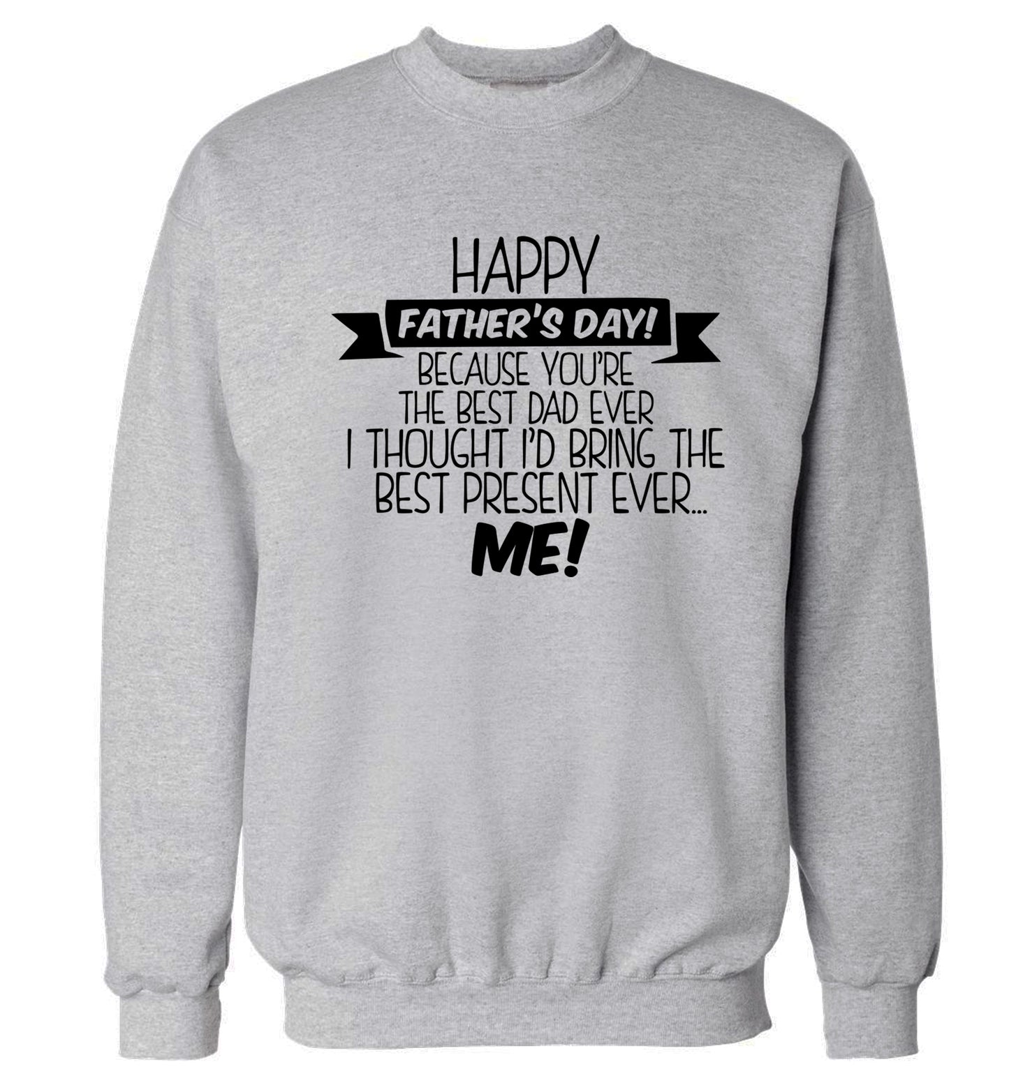 Happy Father's day, because you're the best dad ever I thought I'd bring the best present ever...me! Adult's unisex grey Sweater 2XL