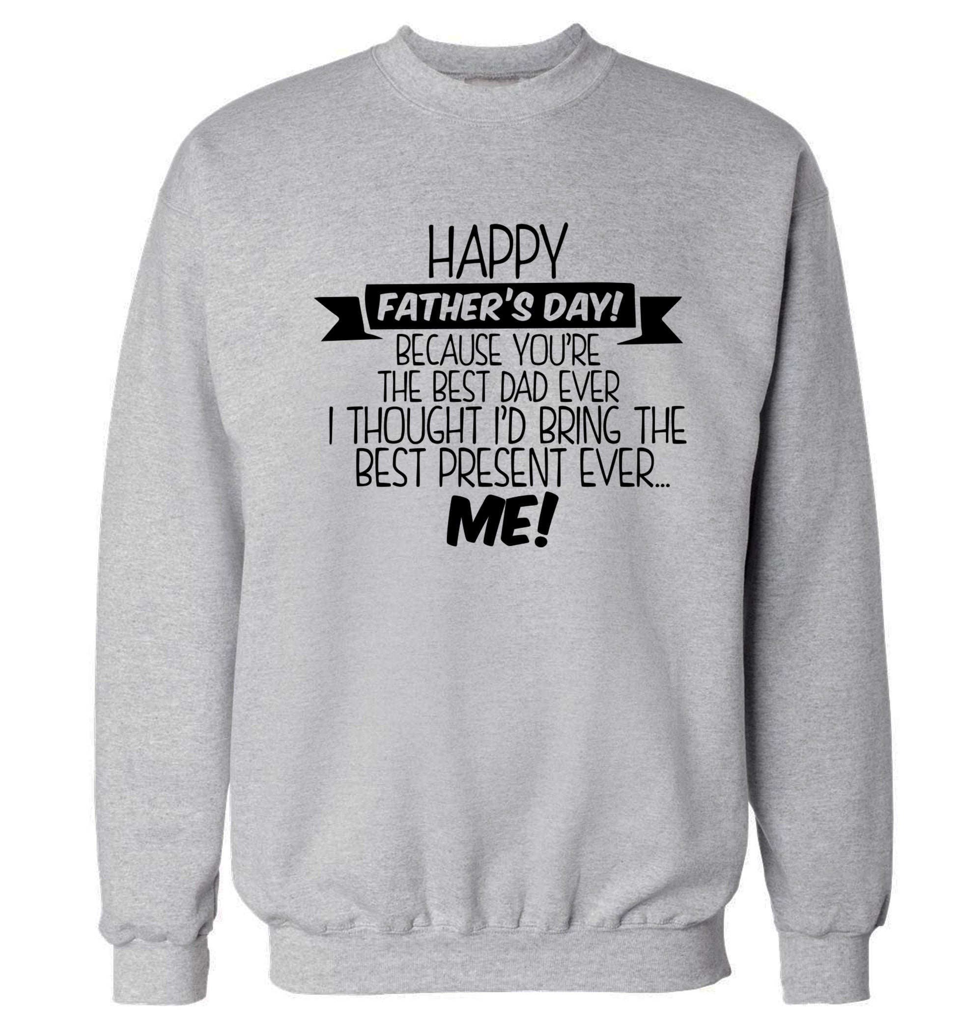 Happy Father's day, because you're the best dad ever I thought I'd bring the best present ever...me! Adult's unisex grey Sweater 2XL