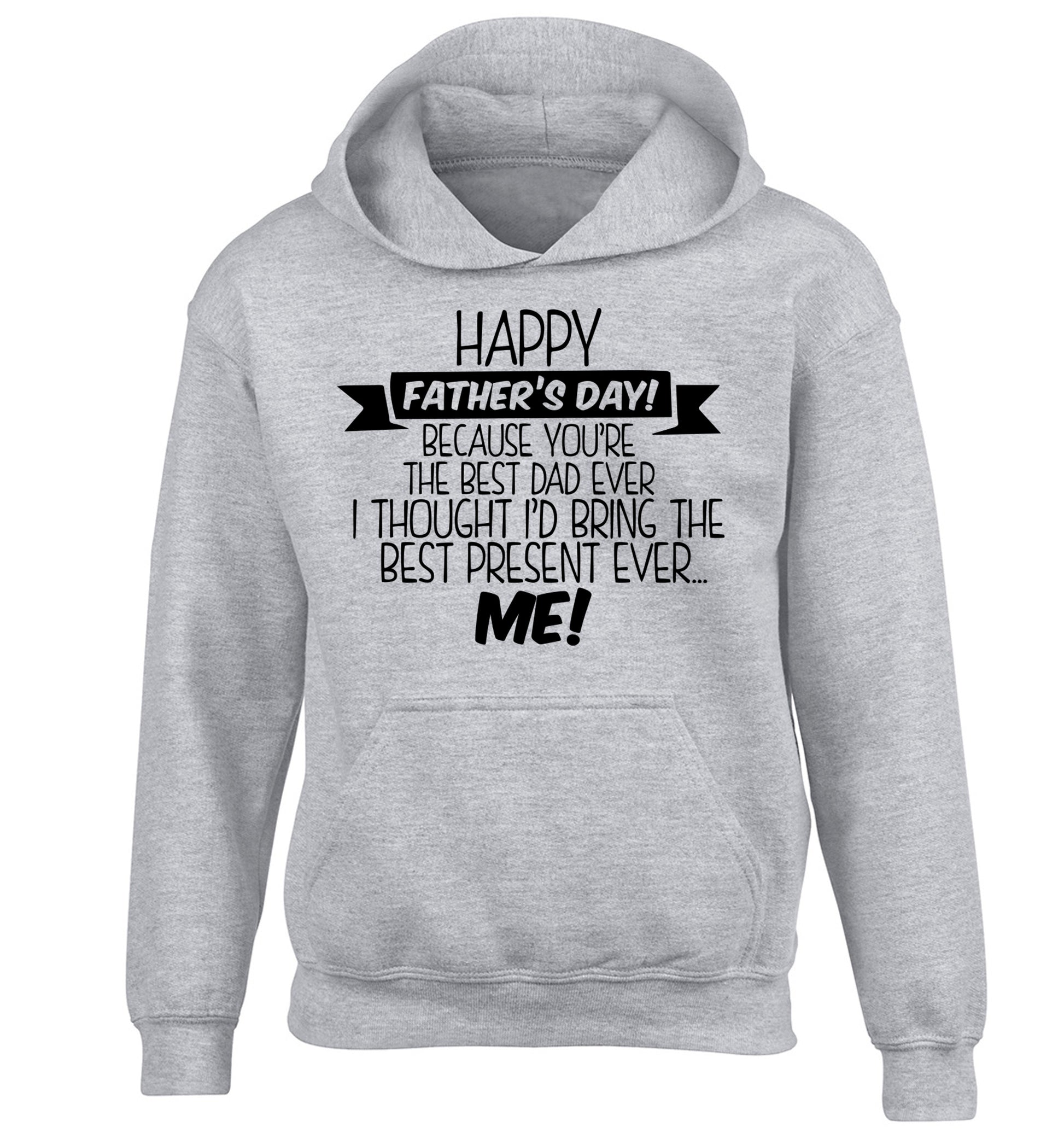 Happy Father's day, because you're the best dad ever I thought I'd bring the best present ever...me! children's grey hoodie 12-13 Years