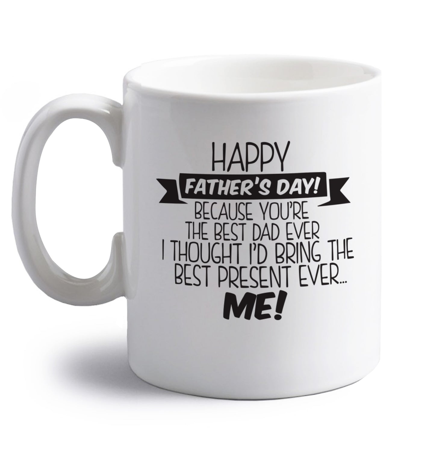 Happy Father's day, because you're the best dad ever I thought I'd bring the best present ever...me! right handed white ceramic mug 