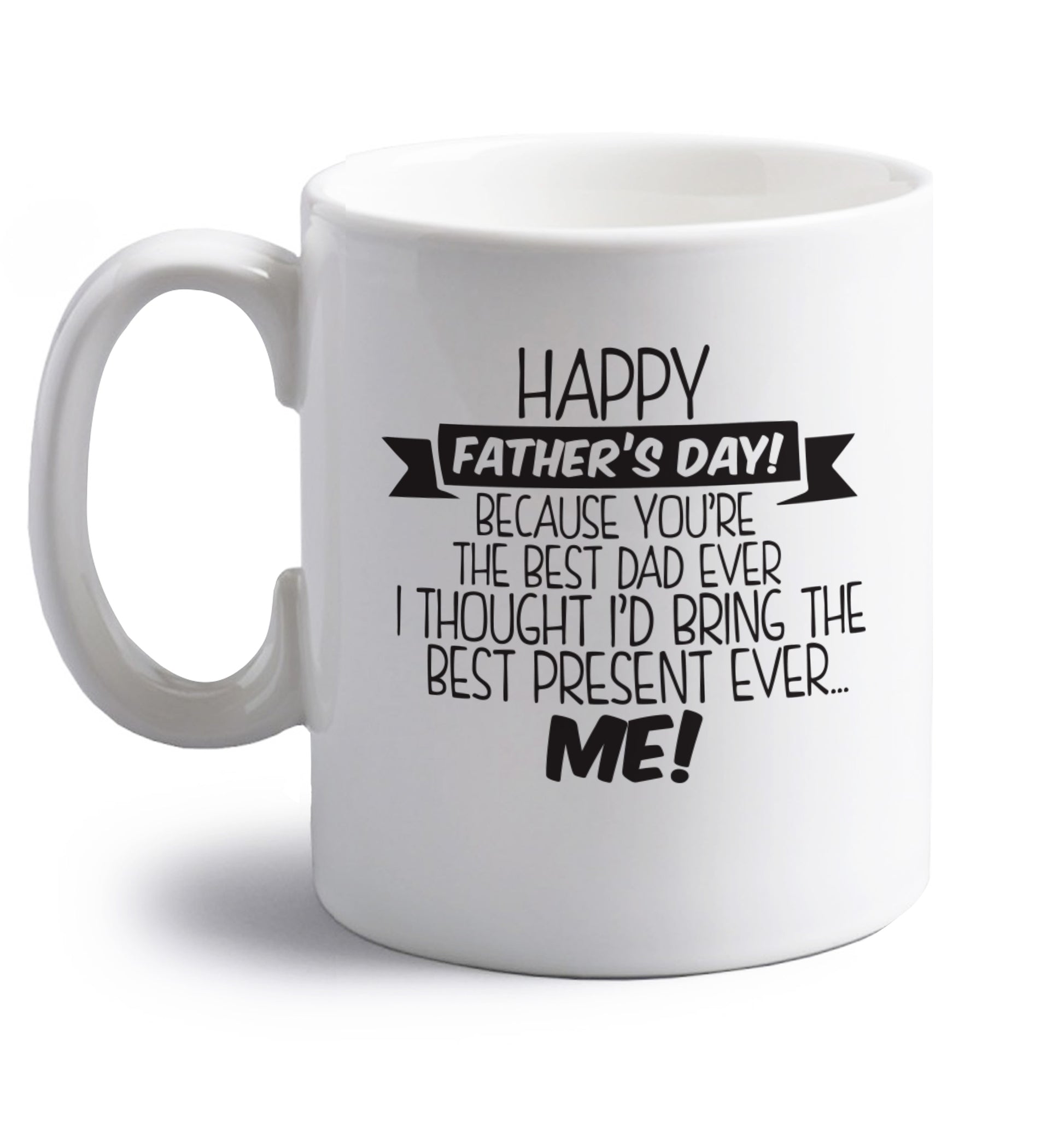 Happy Father's day, because you're the best dad ever I thought I'd bring the best present ever...me! right handed white ceramic mug 