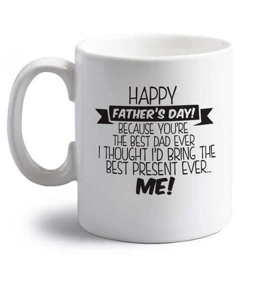 Happy Father's day, because you're the best dad ever I thought I'd bring the best present ever...me! right handed white ceramic mug 