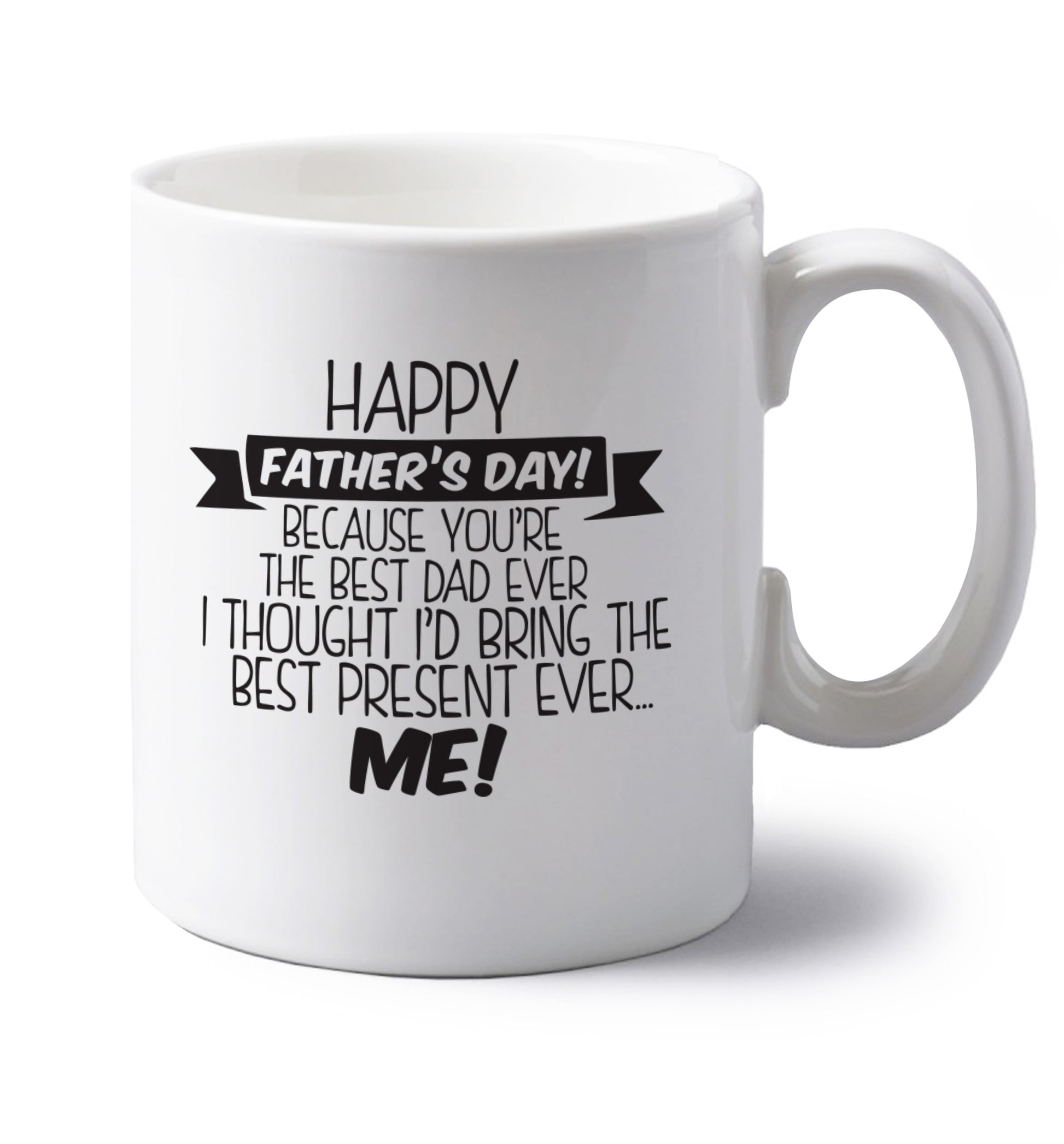 Happy Father's day, because you're the best dad ever I thought I'd bring the best present ever...me! left handed white ceramic mug 