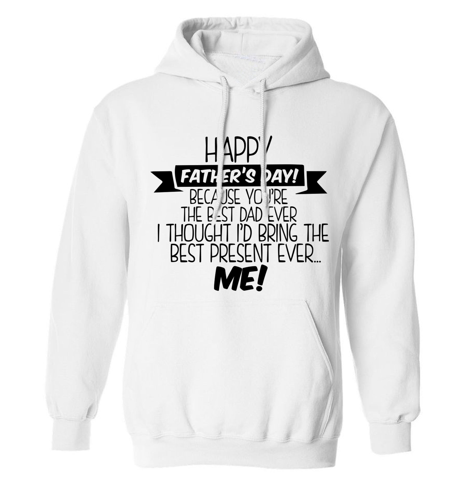 Happy Father's day, because you're the best dad ever I thought I'd bring the best present ever...me! adults unisex white hoodie 2XL
