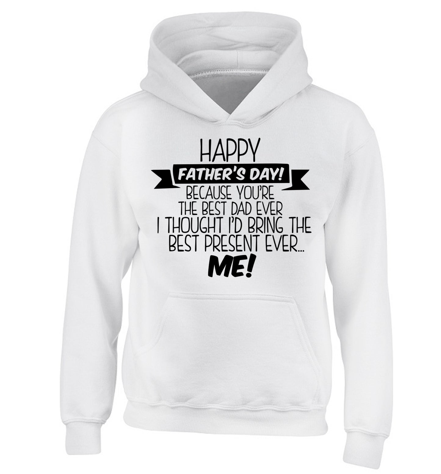 Happy Father's day, because you're the best dad ever I thought I'd bring the best present ever...me! children's white hoodie 12-13 Years