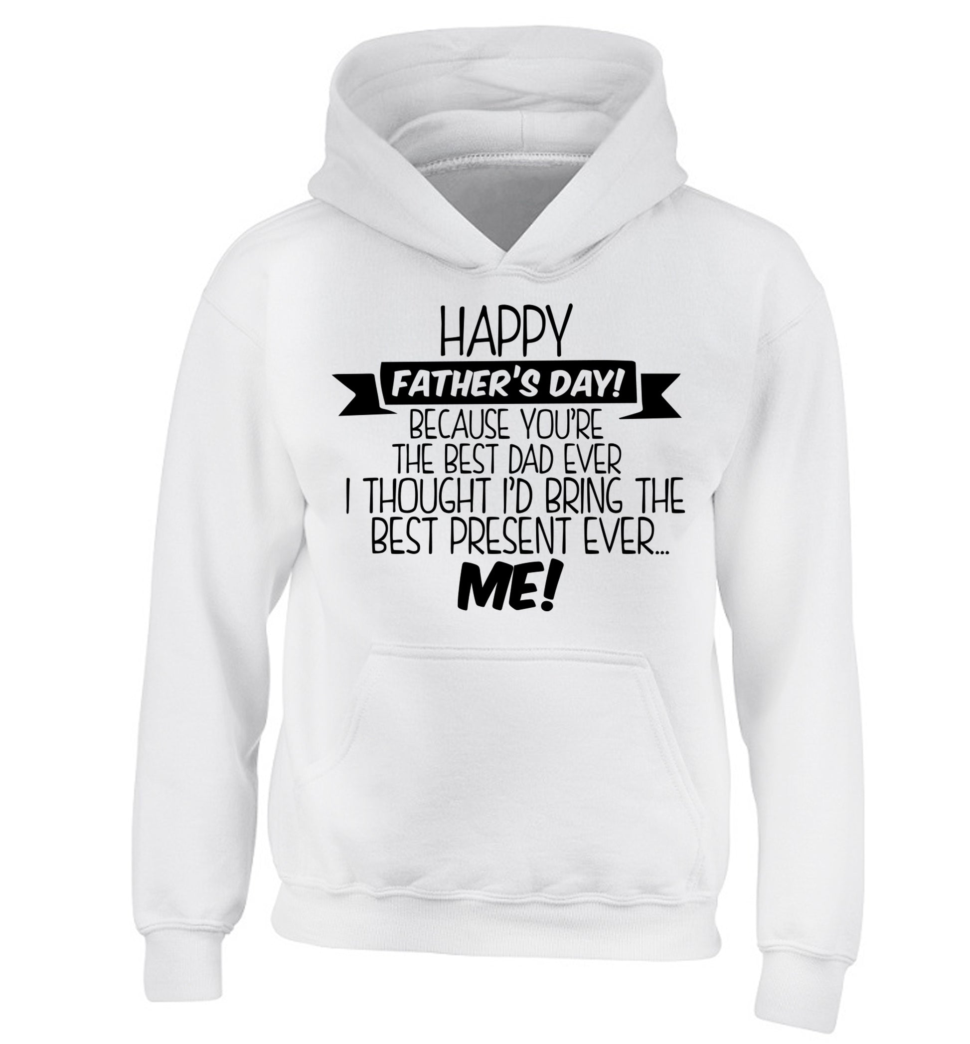 Happy Father's day, because you're the best dad ever I thought I'd bring the best present ever...me! children's white hoodie 12-13 Years