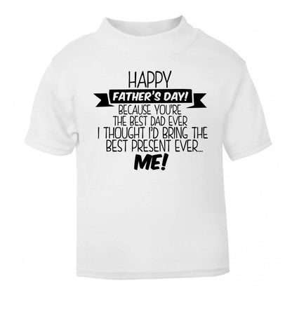 Happy Father's day, because you're the best dad ever I thought I'd bring the best present ever...me! white Baby Toddler Tshirt 2 Years