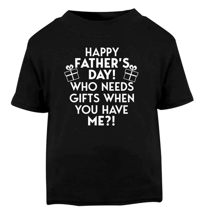 Happy Father's day, who needs a present when you have me Black Baby Toddler Tshirt 2 years