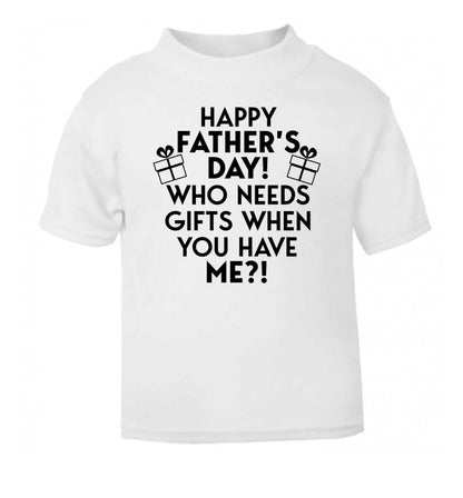 Happy Father's day, who needs a present when you have me white Baby Toddler Tshirt 2 Years
